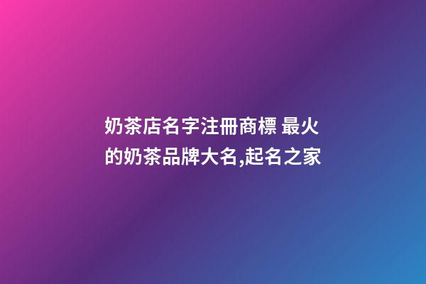 奶茶店名字注冊商標 最火的奶茶品牌大名,起名之家-第1張-店鋪起名-玄機派